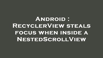 Android : RecyclerView steals focus when inside a NestedScrollView