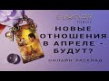 НОВЫЕ ОТНОШЕНИЯ В АПРЕЛЕ - БУДУТ? - Расклад Таро, Гадание онлайн