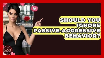 Should You Ignore Passive-Aggressive Behavior? - The Love Workshop