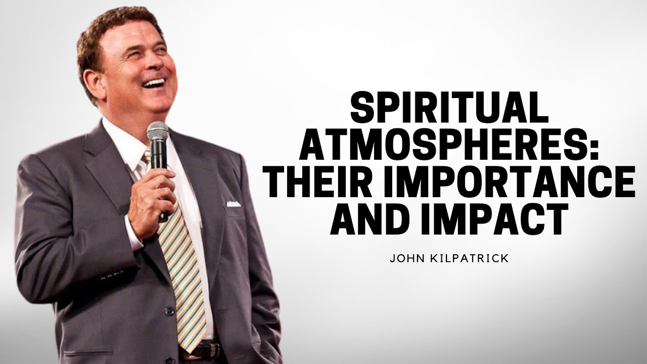 SPIRITUAL ATMOSPHERES: Their Importance And Impact | John Kilpatrick