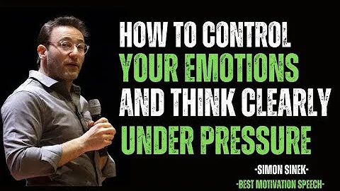 HOW TO CONTROL YOUR EMOTIONS AND THINK CLEARLY UNDER PRESSURE | MOTIVATIONAL SPEECH BY SIMON SINEK