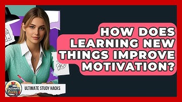 How Does Learning New Things Improve Motivation? - Ultimate Study Hacks