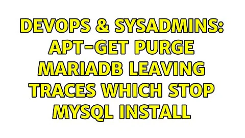 DevOps & SysAdmins: apt-get purge mariadb leaving traces which stop mysql install (2 Solutions!!)
