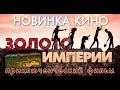 НОВИНКА КИНО!!! "ЗОЛОТО ИМПЕРИ