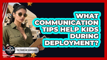 What Communication Tips Help Kids During Deployment?