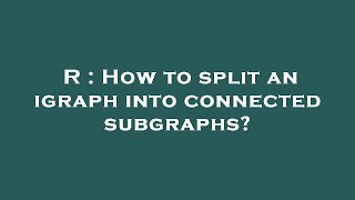 R : How to split an igraph into connected subgraphs