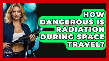 How Dangerous Is Radiation During Space Travel? - Astronomy Made Simple