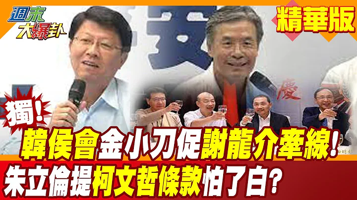【周末大爆卦】独家!韩侯会金小刀促谢龙介牵线!朱立伦提柯文哲条款怕了白?@CtiNews - 天天要闻