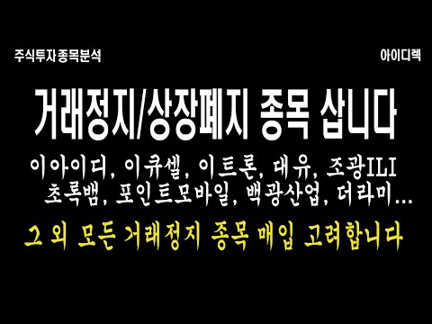   거래정지 상장폐지 종목 매입합니다 초록뱀 이화전기 이트론 이아이디 조광ILI 백광산업 더라미 대유 이큐셀 등등 모든 종목