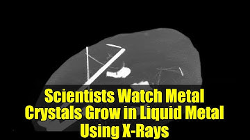 Scientists Watch Metal Crystals Grow in Liquid Metal Using X-Rays