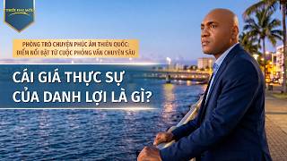 Phòng Trò chuyện Phúc âm Thiên quốc: Điểm nổi bật từ cuộc phỏng vấn chuyên sâu: Cái giá thực sự của danh lợi là gì?
