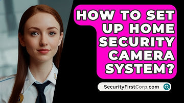 How To Set Up Home Security Camera System? - SecurityFirstCorp.com