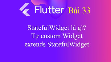 [Tự học Flutter - Bài 33] - StatefulWidget là gì? Tự custom Widget extends StatefulWidget