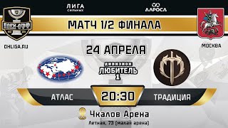 LIVE / АТЛАС - ТРАДИЦИЯ / 24.04.24 / ОХЛ МОСКВА / ДИВИЗИОН ЛЮБИТЕЛЬ 1