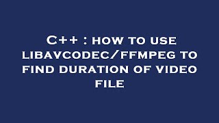 C++ : how to use libavcodec/ffmpeg to find duration of video file