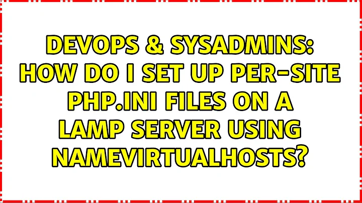 DevOps & SysAdmins: How do I set up per-site php.ini files on a LAMP server using NameVirtualHosts?