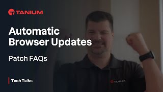 Patch FAQs - Automatic Browser Updates - Tanium Tech Talks #76