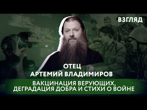 ОТЕЦ АРТЕМИЙ ВЛАДИМИРОВ: ВАКЦИНАЦИЯ ВЕРУЮЩИХ, ДЕГРАДАЦИЯ ДОБРА И СТИХИ О ВОЙНЕ