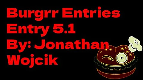 Burgrr Entries: Entry 5.1 By: Jonathan Wojcik