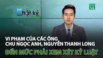 Vi phạm của các ông Chu Ngọc Anh, Nguyễn Thanh Long đến mức phải xem xét kỷ luật | VTC14