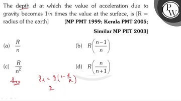 The depth \( d \) at which the value of acceleration due to gravity becomes \( 1 / n \) times th...