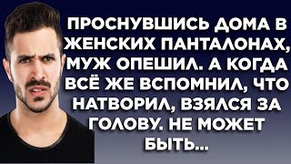 Проснувшись дома в женских панталонах, муж опешил. А когда всё же вспомнил, что натворил...