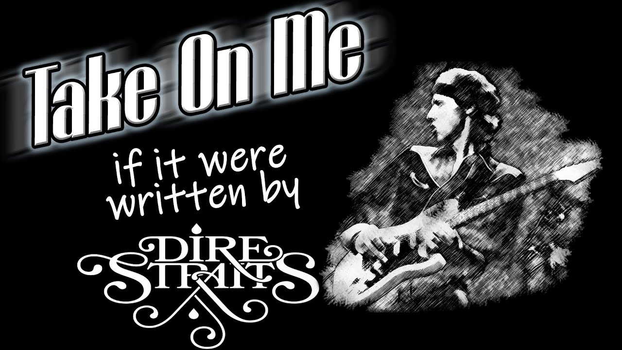 Take On Me, if it were written by Dire Straits