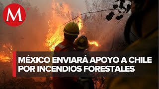 Gobierno de México enviará hoy otros 150 elementos de CONAFOR por incendios forestales en Chile