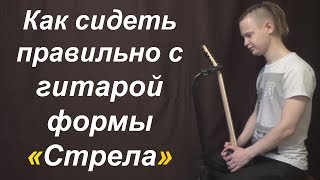 Как сидеть правильно с гитарой формы "стрела" Как сидеть правильно с гитарой формы "стрела"