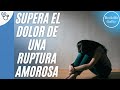 Cómo superar el dolor por una ruptura amorosa