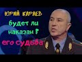 Юрий Караев. Будет ли наказан? Его судьба.