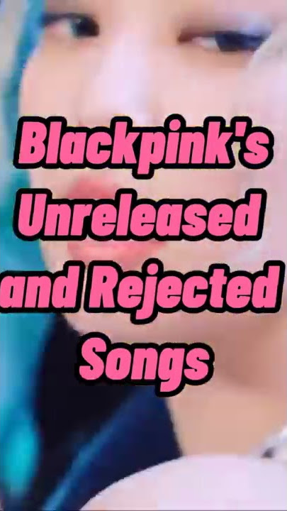 BLACKPINK's Unreleased And Rejected Songs