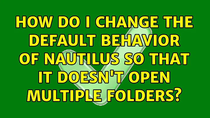 How do I change the default behavior of Nautilus so that it doesn't open multiple folders?