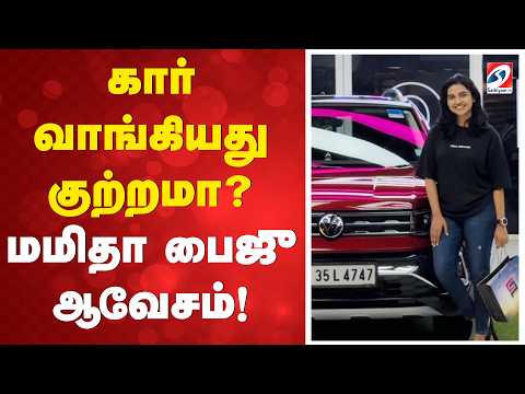 கார் வாங்கியது குற்றமா? மமிதா பைஜு ஆவேசம்!
