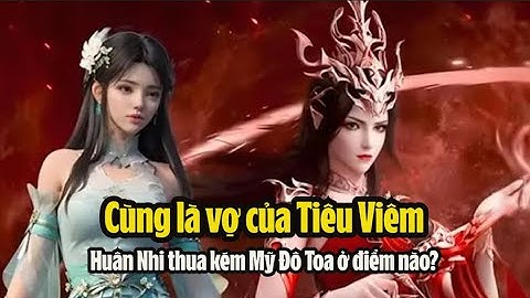 Cùng là vợ của Tiêu Viêm, Huân Nhi rốt cuộc thua kém Mỹ Đô Toa ở điểm nào? Đấu phá Thương Khung