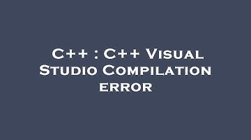 C++ : C++ Visual Studio Compilation error