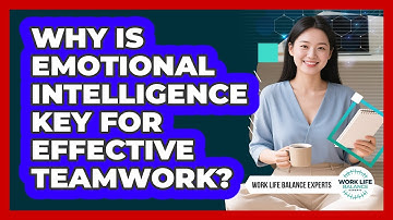Why Is Emotional Intelligence Key For Effective Teamwork? - Work Life Balance Experts