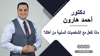 ماذا تفعل مع الشخصيات السلبية من أهلك؟ د. أحمد هارون يجيبك