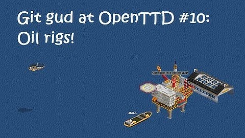 Git Gud at OpenTTD #10: Oil Rigs!