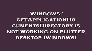 Windows : getApplicationDocumentsDirectory is not working on flutter desktop (windows)
