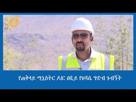 የጠቅላይ ሚኒስትር ዶ/ር ዐቢይ የህዳሴ ግድብ ጉብኝት