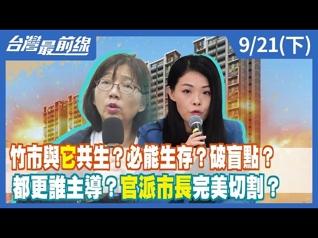 竹市與"它"共生？必能生存？破盲點？都更誰主導？"官派市長"完美切割？【台灣最前線】2023.09.21(下)