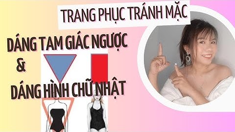 TRANG PHỤC NÊN TRÁNH MẶC: ĐỐI VỚI DÁNG TAM GIÁC NGƯỢC VÀ DÁNG HÌNH CHỮ NHẬT