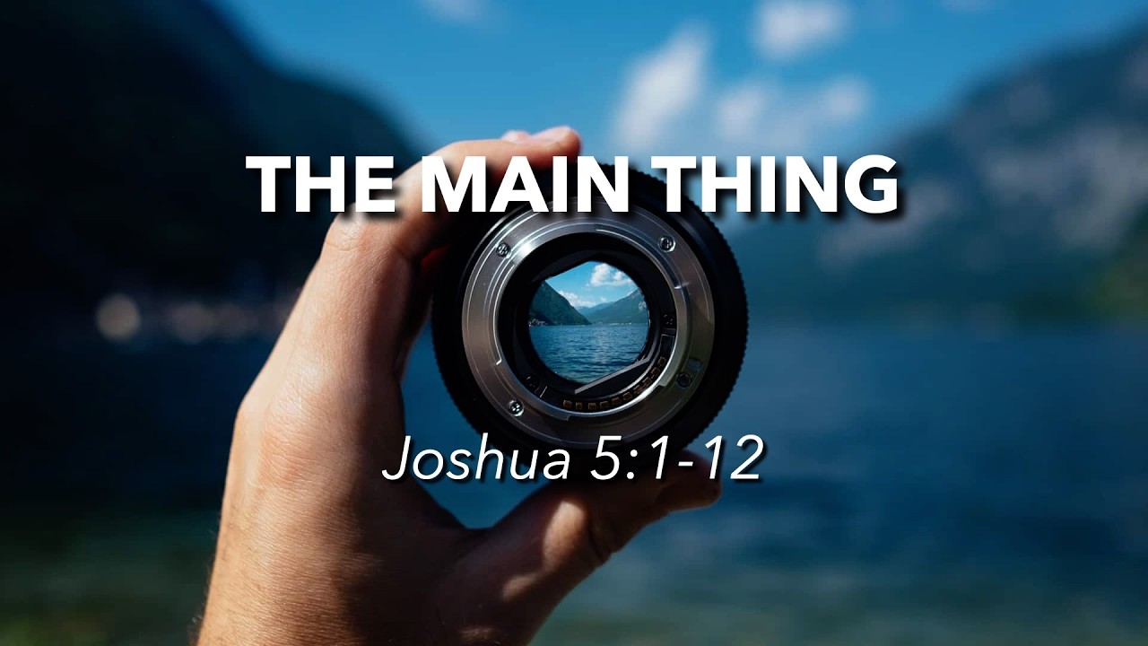 4.12.2026 - "The Main Thing" - Joshua 5:1-12