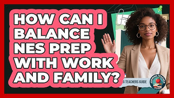 How Can I Balance NES Prep With Work And Family? - Aspiring Teacher Guide