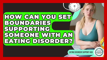 How Can You Set Boundaries Supporting Someone With An Eating Disorder? - Eating Disorder Support Hub