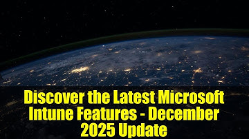 Discover the Latest Microsoft Intune Features - December 2025 Update