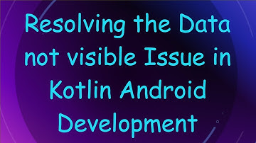 Resolving the Data not visible Issue in Kotlin Android Development