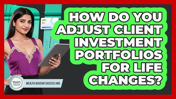 How Do You Adjust Client Investment Portfolios For Life Changes?
