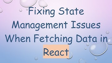 Fixing State Management Issues When Fetching Data in React